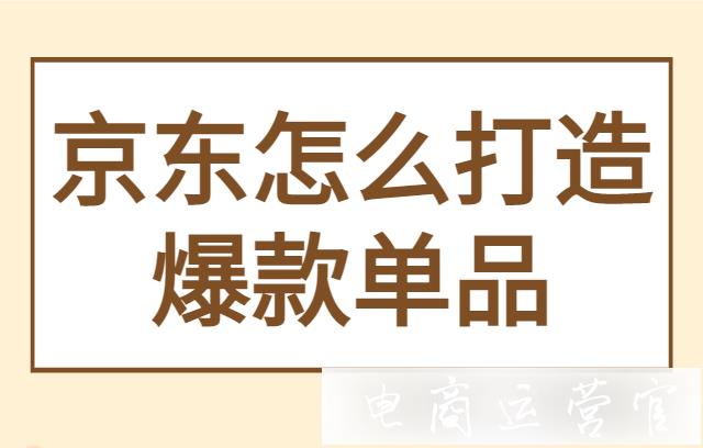 京東怎么打造爆款單品?京東爆品怎么布局?